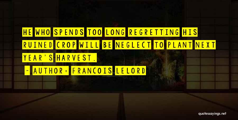 Francois Lelord Quotes: He Who Spends Too Long Regretting His Ruined Crop Will Be Neglect To Plant Next Year's Harvest.
