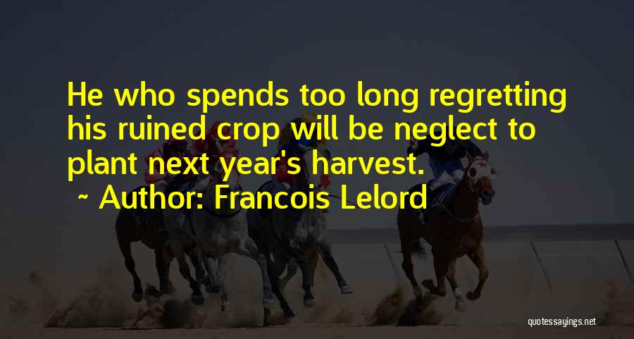 Francois Lelord Quotes: He Who Spends Too Long Regretting His Ruined Crop Will Be Neglect To Plant Next Year's Harvest.
