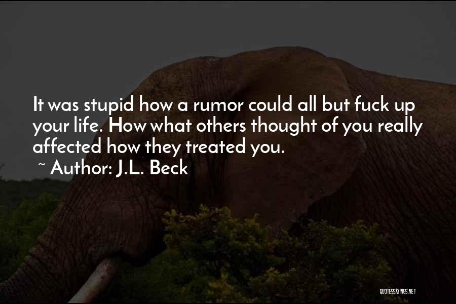 J.L. Beck Quotes: It Was Stupid How A Rumor Could All But Fuck Up Your Life. How What Others Thought Of You Really