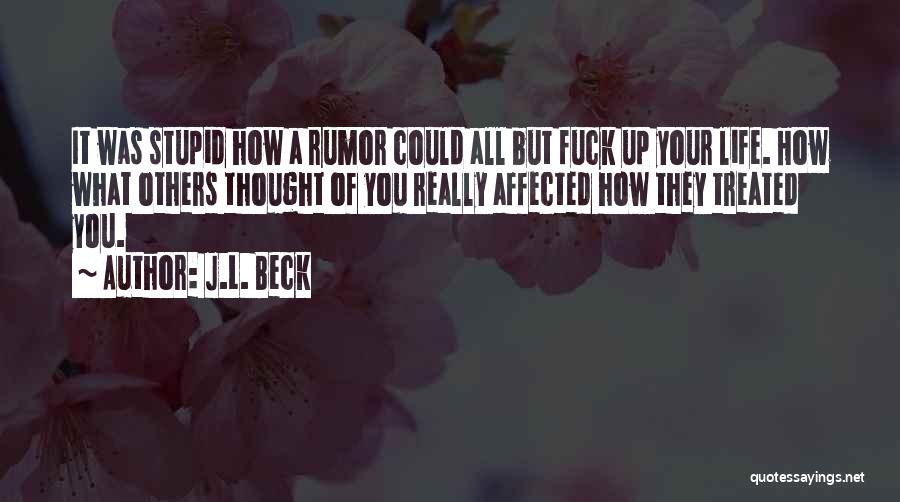 J.L. Beck Quotes: It Was Stupid How A Rumor Could All But Fuck Up Your Life. How What Others Thought Of You Really