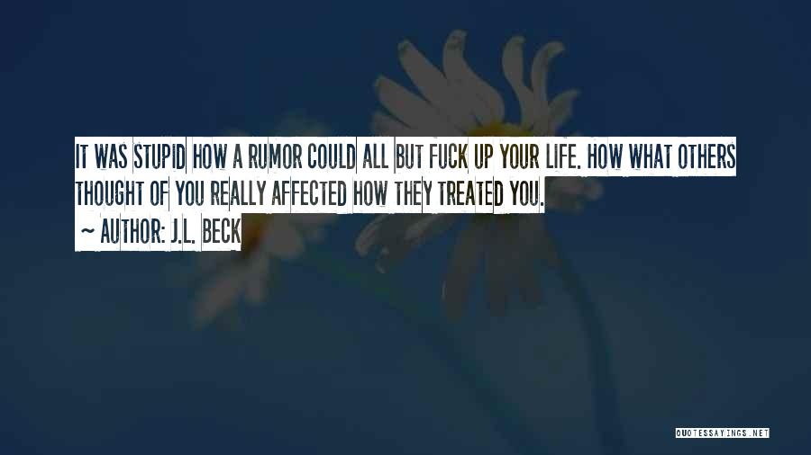 J.L. Beck Quotes: It Was Stupid How A Rumor Could All But Fuck Up Your Life. How What Others Thought Of You Really