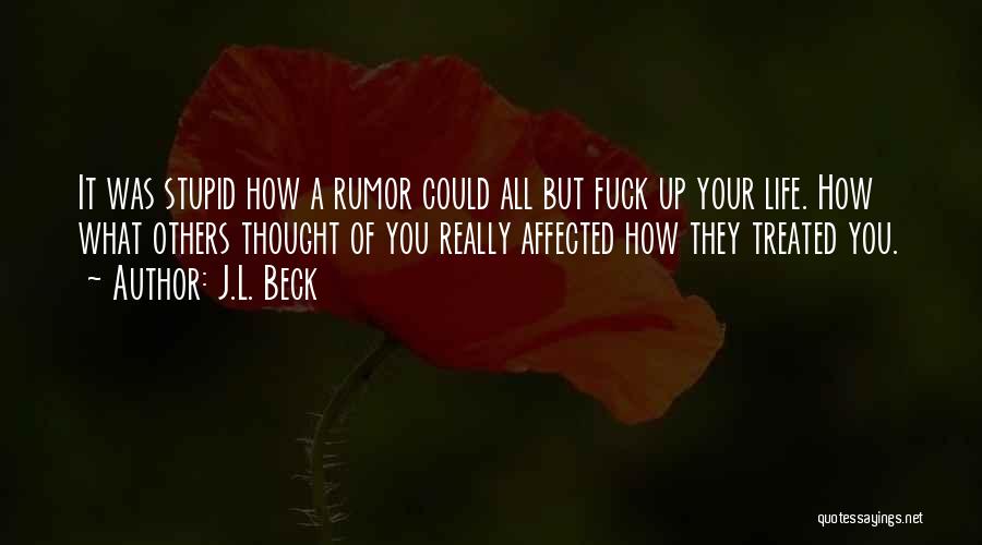 J.L. Beck Quotes: It Was Stupid How A Rumor Could All But Fuck Up Your Life. How What Others Thought Of You Really