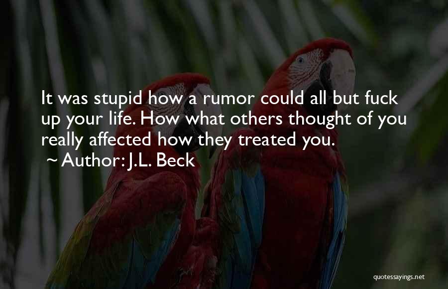 J.L. Beck Quotes: It Was Stupid How A Rumor Could All But Fuck Up Your Life. How What Others Thought Of You Really