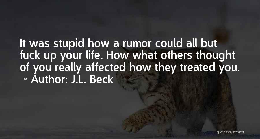 J.L. Beck Quotes: It Was Stupid How A Rumor Could All But Fuck Up Your Life. How What Others Thought Of You Really