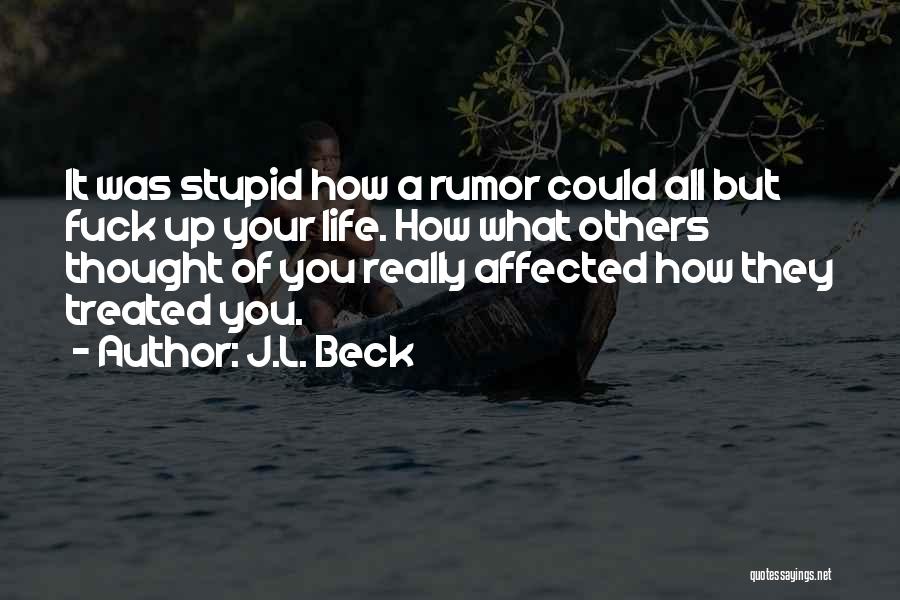 J.L. Beck Quotes: It Was Stupid How A Rumor Could All But Fuck Up Your Life. How What Others Thought Of You Really