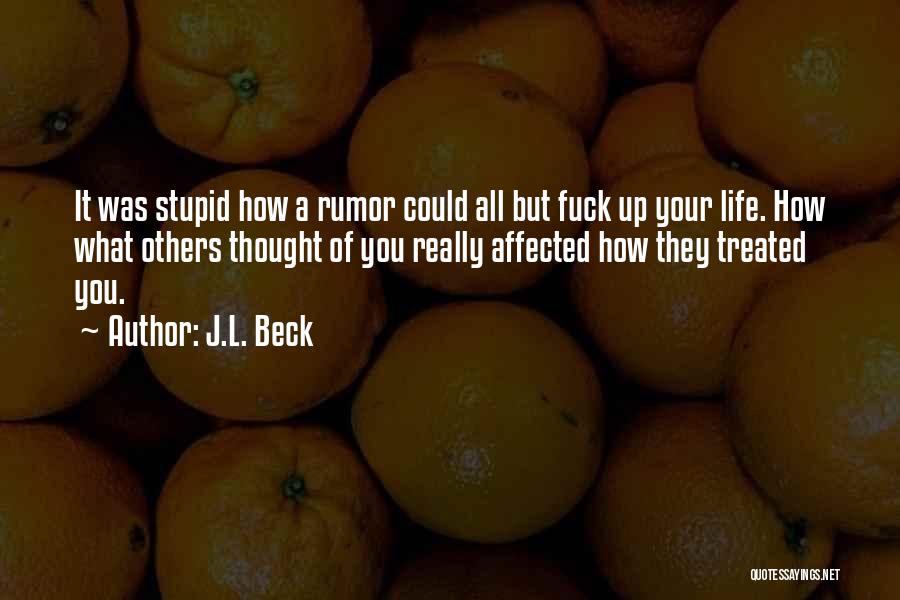 J.L. Beck Quotes: It Was Stupid How A Rumor Could All But Fuck Up Your Life. How What Others Thought Of You Really