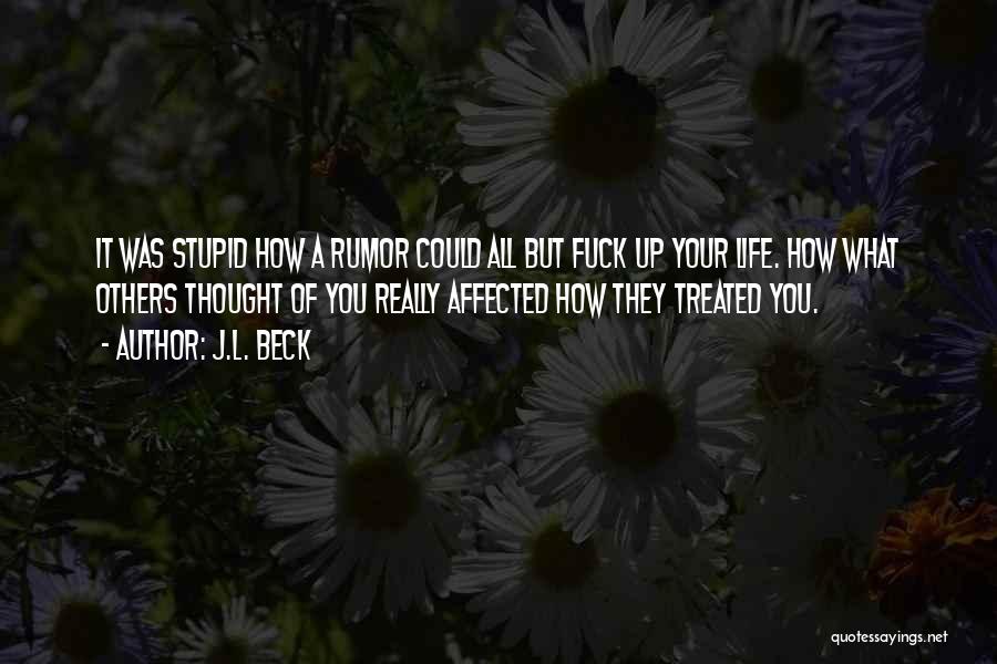 J.L. Beck Quotes: It Was Stupid How A Rumor Could All But Fuck Up Your Life. How What Others Thought Of You Really