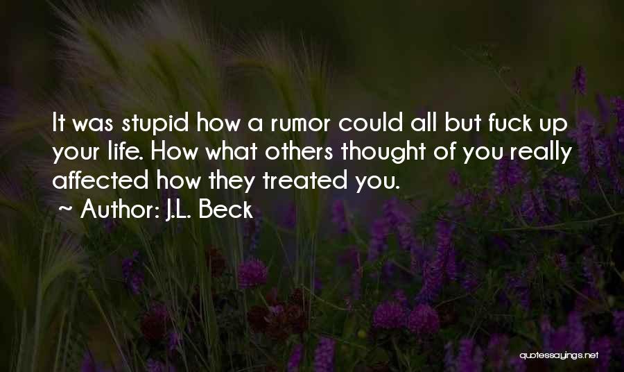 J.L. Beck Quotes: It Was Stupid How A Rumor Could All But Fuck Up Your Life. How What Others Thought Of You Really