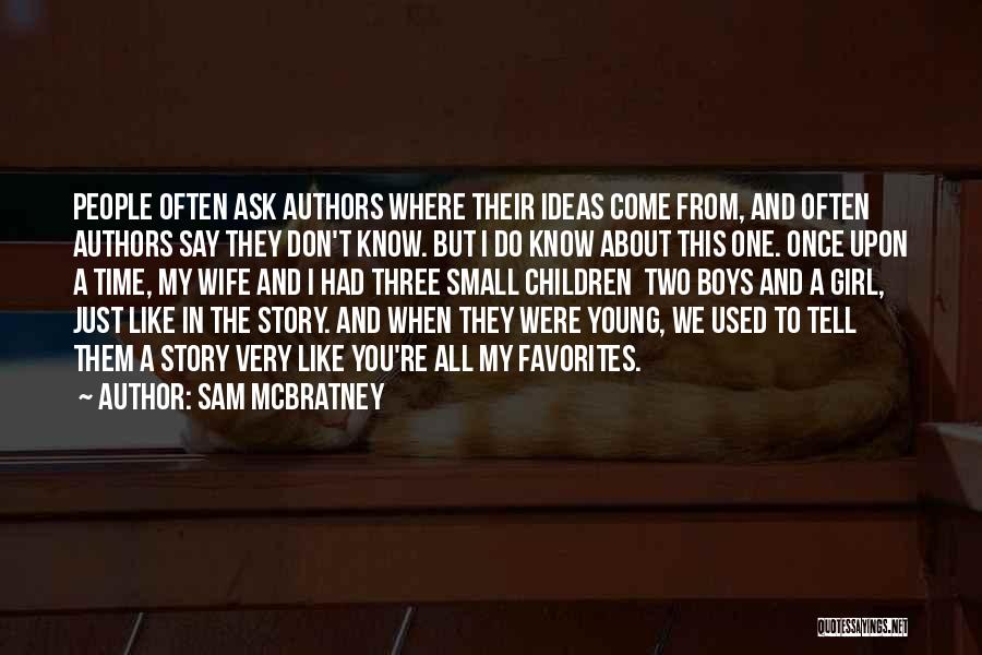 Sam McBratney Quotes: People Often Ask Authors Where Their Ideas Come From, And Often Authors Say They Don't Know. But I Do Know