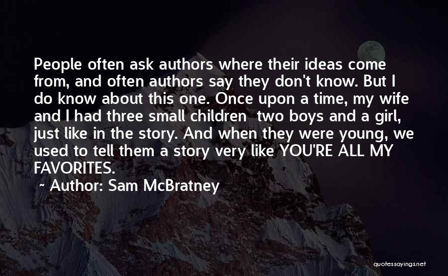 Sam McBratney Quotes: People Often Ask Authors Where Their Ideas Come From, And Often Authors Say They Don't Know. But I Do Know