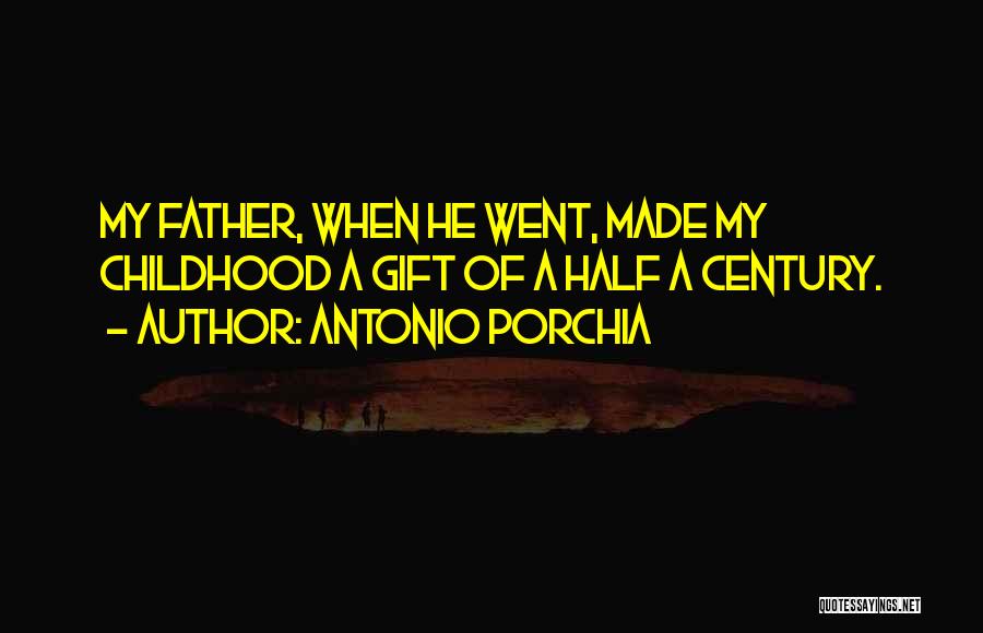 Antonio Porchia Quotes: My Father, When He Went, Made My Childhood A Gift Of A Half A Century.