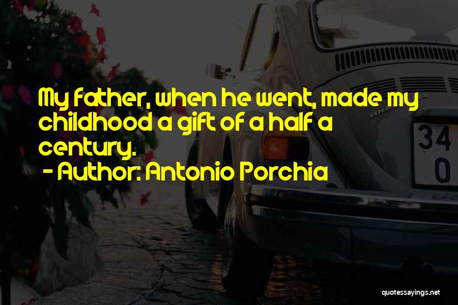 Antonio Porchia Quotes: My Father, When He Went, Made My Childhood A Gift Of A Half A Century.