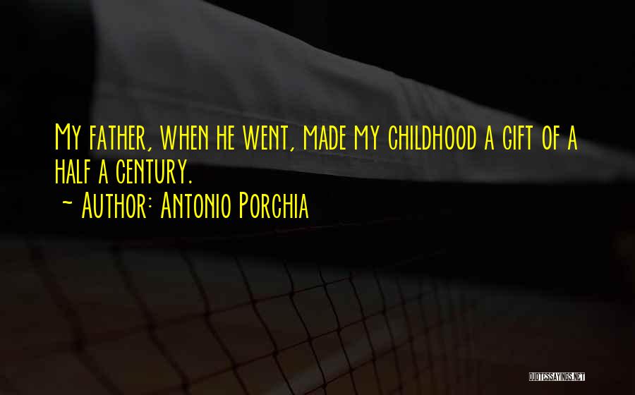 Antonio Porchia Quotes: My Father, When He Went, Made My Childhood A Gift Of A Half A Century.