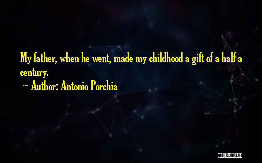 Antonio Porchia Quotes: My Father, When He Went, Made My Childhood A Gift Of A Half A Century.
