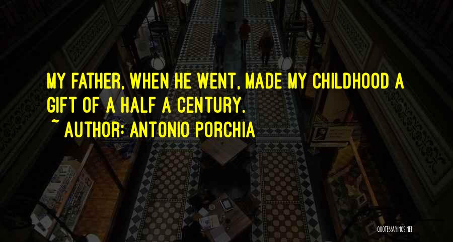 Antonio Porchia Quotes: My Father, When He Went, Made My Childhood A Gift Of A Half A Century.