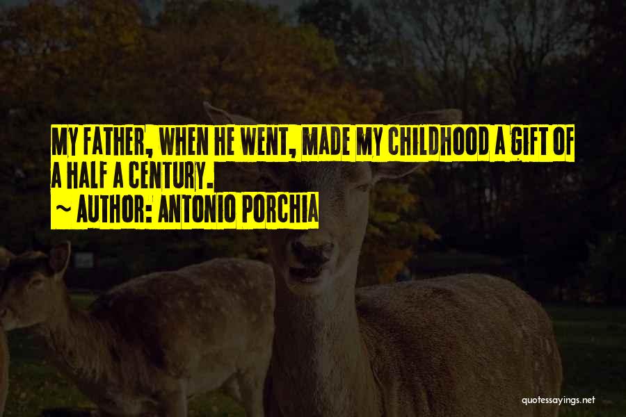 Antonio Porchia Quotes: My Father, When He Went, Made My Childhood A Gift Of A Half A Century.