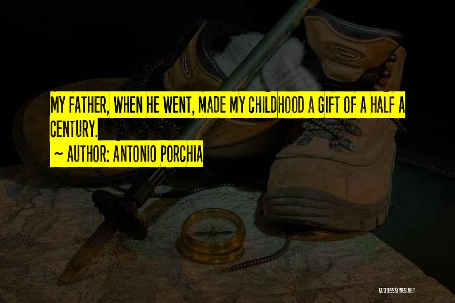 Antonio Porchia Quotes: My Father, When He Went, Made My Childhood A Gift Of A Half A Century.