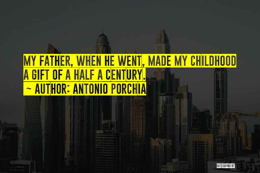 Antonio Porchia Quotes: My Father, When He Went, Made My Childhood A Gift Of A Half A Century.