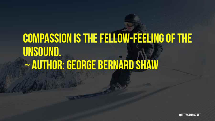 George Bernard Shaw Quotes: Compassion Is The Fellow-feeling Of The Unsound.