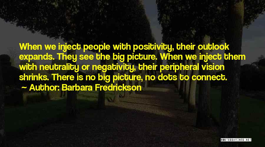 Barbara Fredrickson Quotes: When We Inject People With Positivity, Their Outlook Expands. They See The Big Picture. When We Inject Them With Neutrality