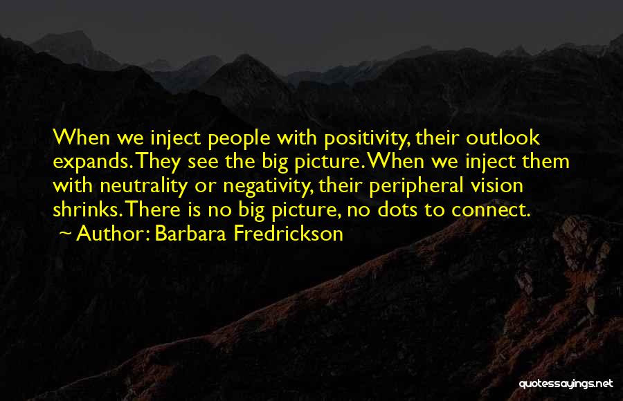 Barbara Fredrickson Quotes: When We Inject People With Positivity, Their Outlook Expands. They See The Big Picture. When We Inject Them With Neutrality