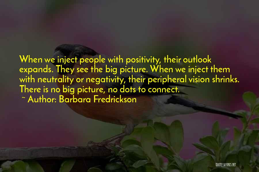 Barbara Fredrickson Quotes: When We Inject People With Positivity, Their Outlook Expands. They See The Big Picture. When We Inject Them With Neutrality