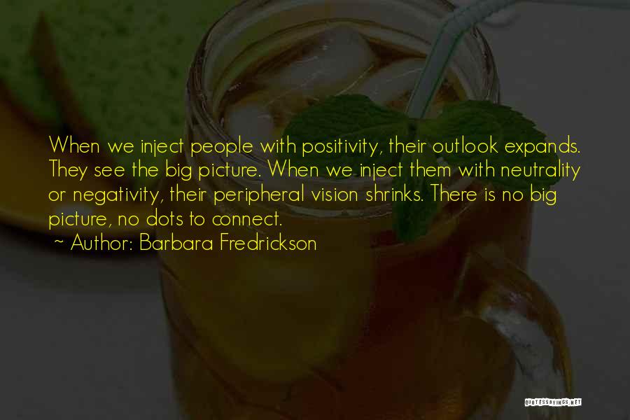 Barbara Fredrickson Quotes: When We Inject People With Positivity, Their Outlook Expands. They See The Big Picture. When We Inject Them With Neutrality