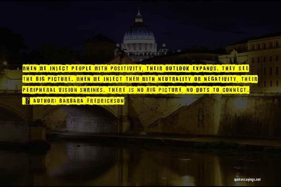 Barbara Fredrickson Quotes: When We Inject People With Positivity, Their Outlook Expands. They See The Big Picture. When We Inject Them With Neutrality