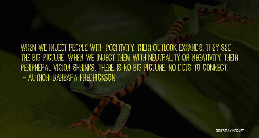 Barbara Fredrickson Quotes: When We Inject People With Positivity, Their Outlook Expands. They See The Big Picture. When We Inject Them With Neutrality