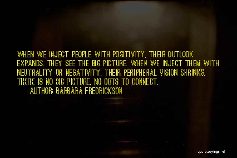 Barbara Fredrickson Quotes: When We Inject People With Positivity, Their Outlook Expands. They See The Big Picture. When We Inject Them With Neutrality