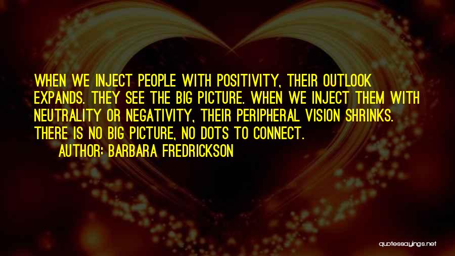 Barbara Fredrickson Quotes: When We Inject People With Positivity, Their Outlook Expands. They See The Big Picture. When We Inject Them With Neutrality