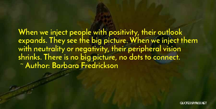 Barbara Fredrickson Quotes: When We Inject People With Positivity, Their Outlook Expands. They See The Big Picture. When We Inject Them With Neutrality