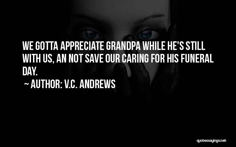 V.C. Andrews Quotes: We Gotta Appreciate Grandpa While He's Still With Us, An Not Save Our Caring For His Funeral Day.