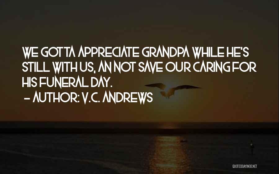 V.C. Andrews Quotes: We Gotta Appreciate Grandpa While He's Still With Us, An Not Save Our Caring For His Funeral Day.