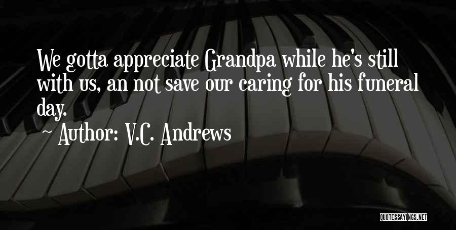 V.C. Andrews Quotes: We Gotta Appreciate Grandpa While He's Still With Us, An Not Save Our Caring For His Funeral Day.