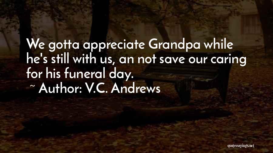 V.C. Andrews Quotes: We Gotta Appreciate Grandpa While He's Still With Us, An Not Save Our Caring For His Funeral Day.