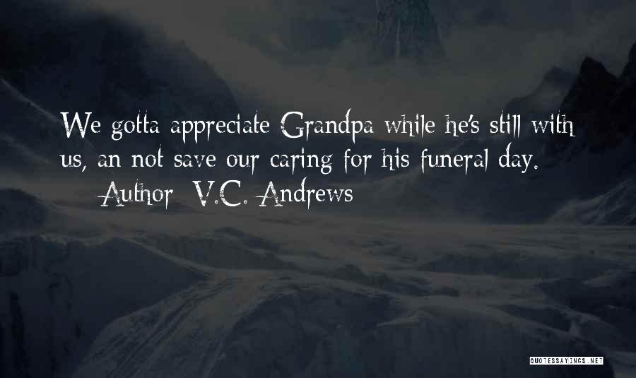 V.C. Andrews Quotes: We Gotta Appreciate Grandpa While He's Still With Us, An Not Save Our Caring For His Funeral Day.