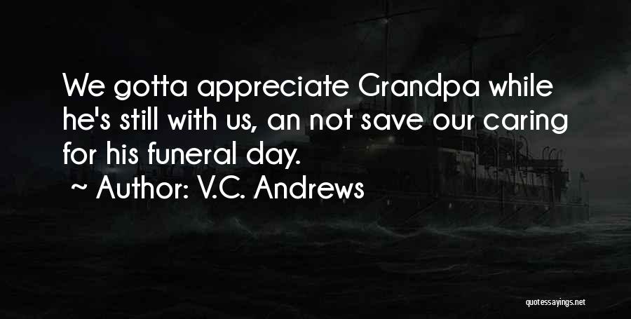 V.C. Andrews Quotes: We Gotta Appreciate Grandpa While He's Still With Us, An Not Save Our Caring For His Funeral Day.