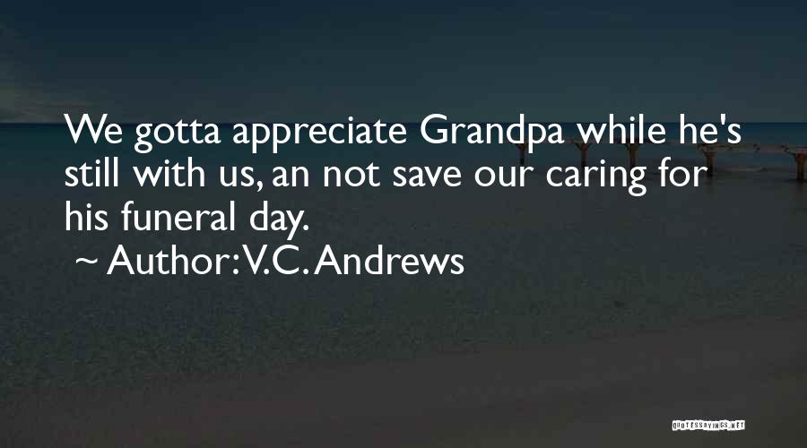 V.C. Andrews Quotes: We Gotta Appreciate Grandpa While He's Still With Us, An Not Save Our Caring For His Funeral Day.