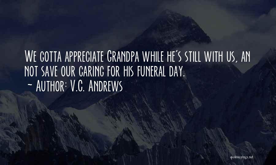 V.C. Andrews Quotes: We Gotta Appreciate Grandpa While He's Still With Us, An Not Save Our Caring For His Funeral Day.