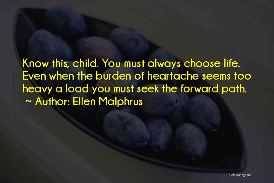 Ellen Malphrus Quotes: Know This, Child. You Must Always Choose Life. Even When The Burden Of Heartache Seems Too Heavy A Load You