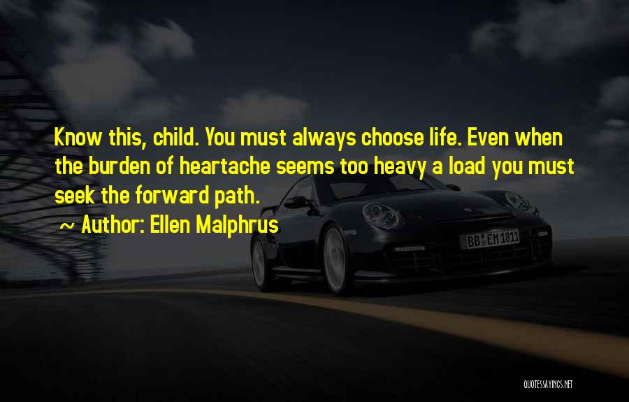 Ellen Malphrus Quotes: Know This, Child. You Must Always Choose Life. Even When The Burden Of Heartache Seems Too Heavy A Load You