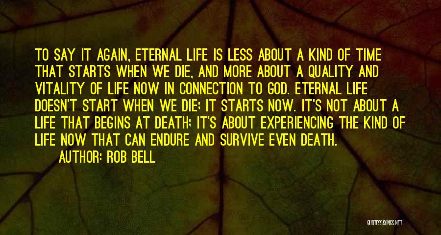 Rob Bell Quotes: To Say It Again, Eternal Life Is Less About A Kind Of Time That Starts When We Die, And More