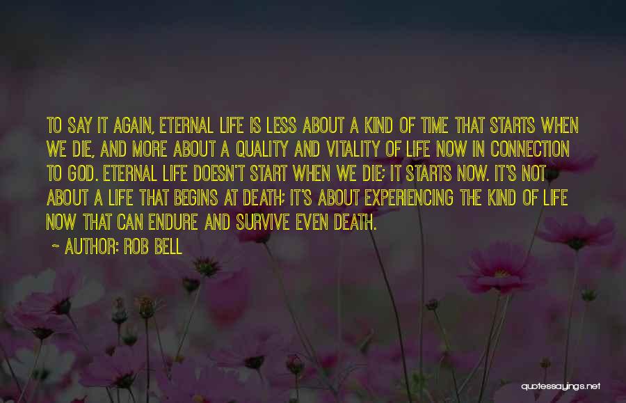 Rob Bell Quotes: To Say It Again, Eternal Life Is Less About A Kind Of Time That Starts When We Die, And More