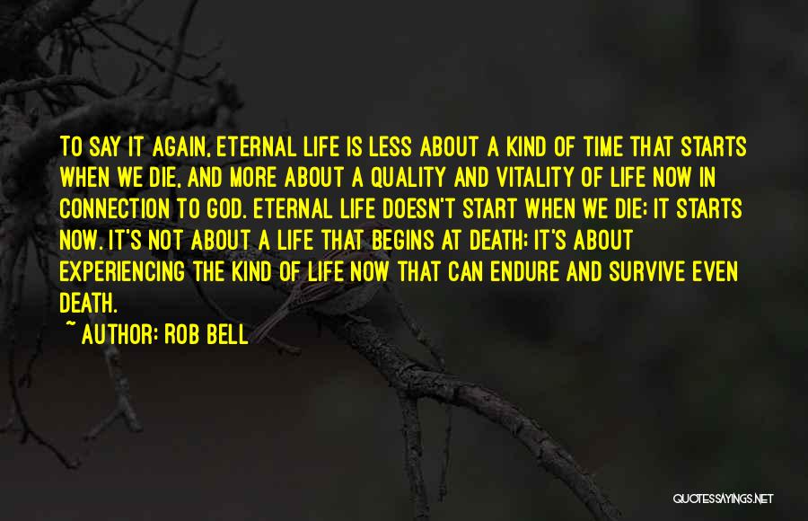 Rob Bell Quotes: To Say It Again, Eternal Life Is Less About A Kind Of Time That Starts When We Die, And More