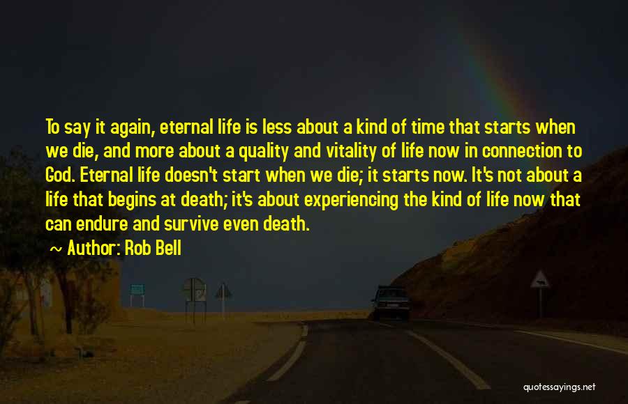 Rob Bell Quotes: To Say It Again, Eternal Life Is Less About A Kind Of Time That Starts When We Die, And More