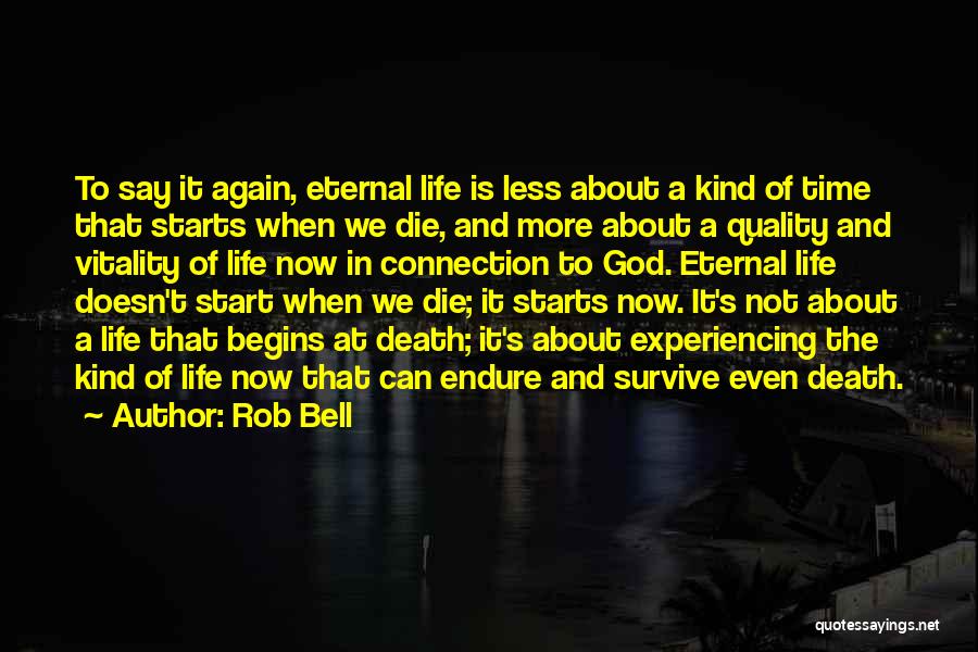 Rob Bell Quotes: To Say It Again, Eternal Life Is Less About A Kind Of Time That Starts When We Die, And More