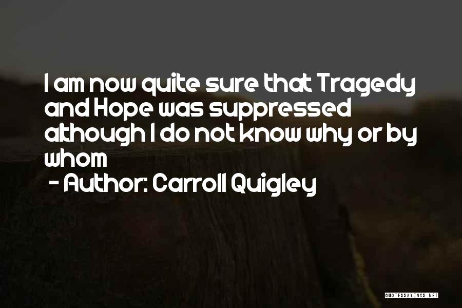 Carroll Quigley Quotes: I Am Now Quite Sure That Tragedy And Hope Was Suppressed Although I Do Not Know Why Or By Whom