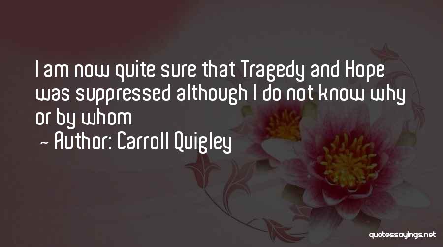 Carroll Quigley Quotes: I Am Now Quite Sure That Tragedy And Hope Was Suppressed Although I Do Not Know Why Or By Whom