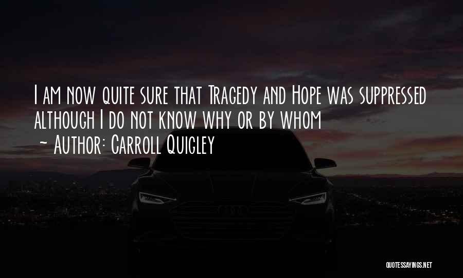 Carroll Quigley Quotes: I Am Now Quite Sure That Tragedy And Hope Was Suppressed Although I Do Not Know Why Or By Whom